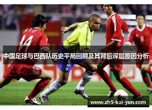 中国足球与巴西队历史平局回顾及其背后深层原因分析 中国足球与巴西队历史平局回顾及其背后深层原因分析