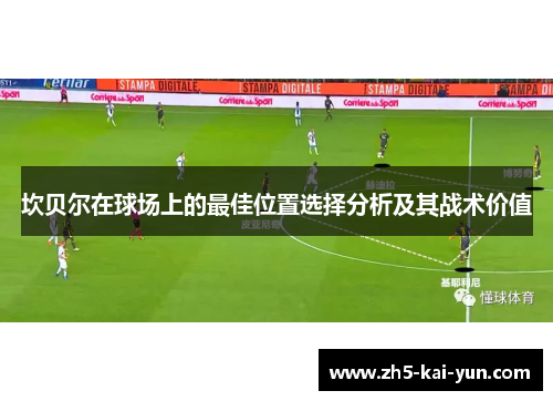坎贝尔在球场上的最佳位置选择分析及其战术价值