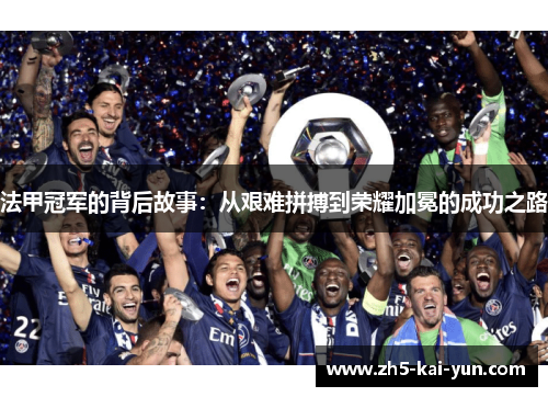 法甲冠军的背后故事:从艰难拼搏到荣耀加冕的成功之路 法甲冠军的背后故事:从艰难拼搏到荣耀加冕的成功之路