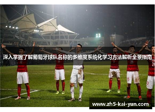 深入掌握了解葡萄牙球队名称的多维度系统化学习方法解析全景指南
