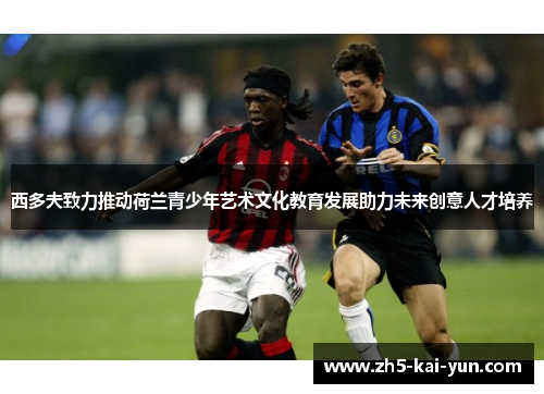 西多夫致力推动荷兰青少年艺术文化教育发展助力未来创意人才培养