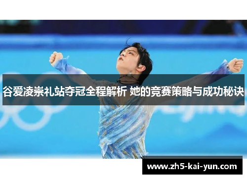 谷爱凌崇礼站夺冠全程解析 她的竞赛策略与成功秘诀