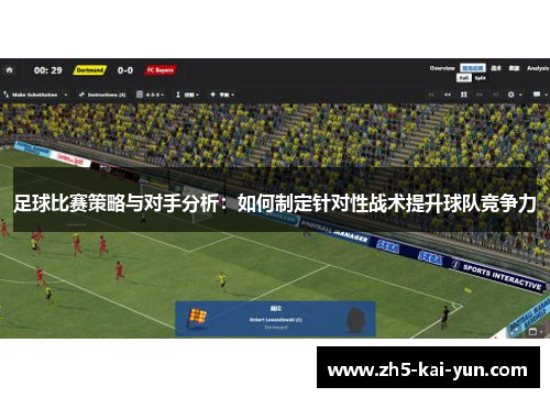 足球比赛策略与对手分析：如何制定针对性战术提升球队竞争力