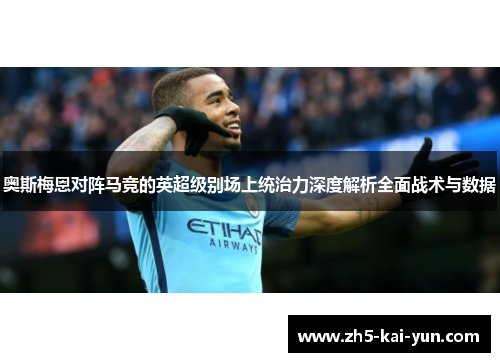奥斯梅恩对阵马竞的英超级别场上统治力深度解析全面战术与数据