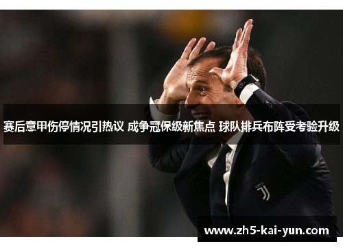 赛后意甲伤停情况引热议 成争冠保级新焦点 球队排兵布阵受考验升级