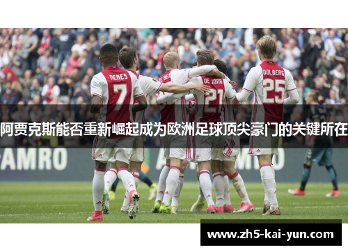 阿贾克斯能否重新崛起成为欧洲足球顶尖豪门的关键所在