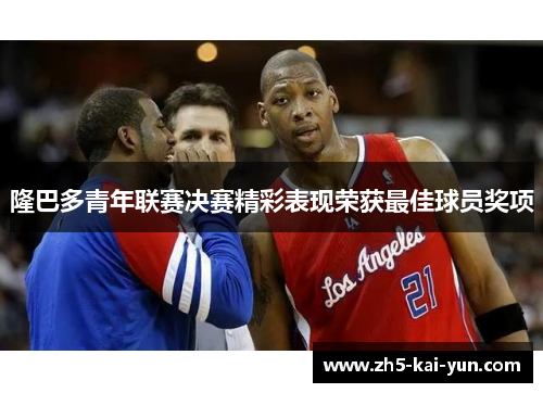 隆巴多青年联赛决赛精彩表现荣获最佳球员奖项