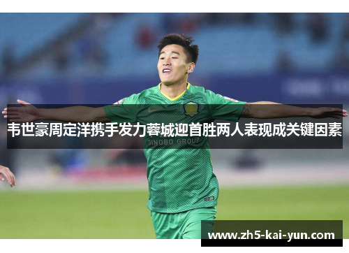 韦世豪周定洋携手发力蓉城迎首胜两人表现成关键因素