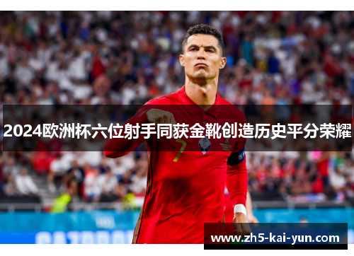 2024欧洲杯六位射手同获金靴创造历史平分荣耀