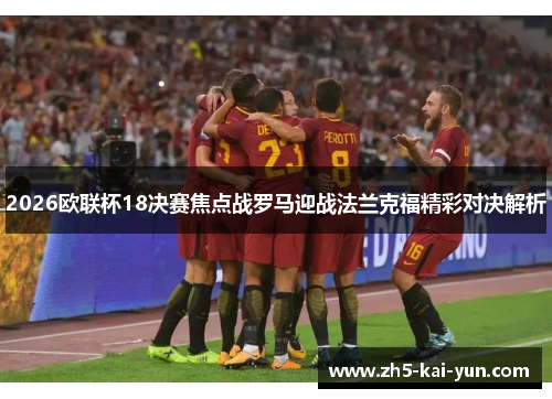 2026欧联杯18决赛焦点战罗马迎战法兰克福精彩对决解析