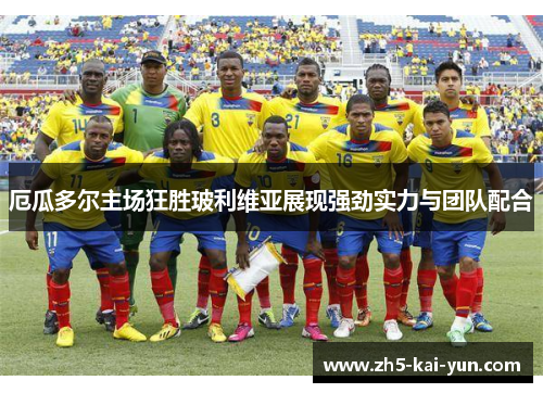 厄瓜多尔主场狂胜玻利维亚展现强劲实力与团队配合