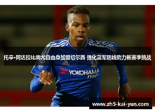 托辛·阿达拉比奥尤自由身加盟切尔西 强化蓝军防线助力新赛季挑战