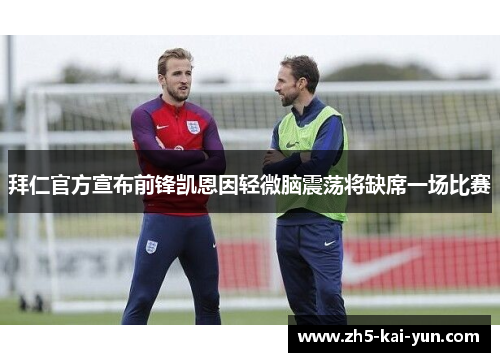 拜仁官方宣布前锋凯恩因轻微脑震荡将缺席一场比赛 拜仁官方宣布前锋凯恩因轻微脑震荡将缺席一场比赛