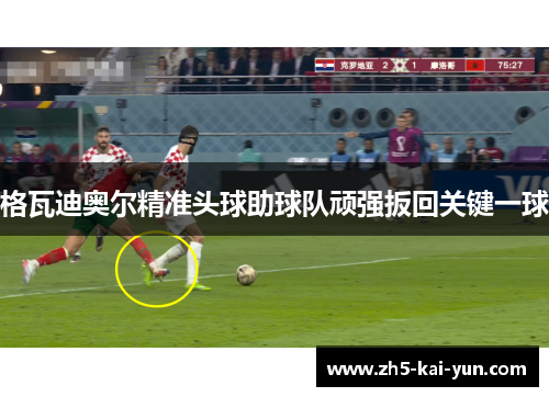 格瓦迪奥尔精准头球助球队顽强扳回关键一球