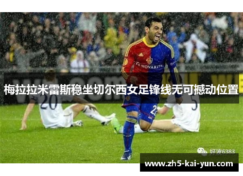 梅拉拉米雷斯稳坐切尔西女足锋线无可撼动位置